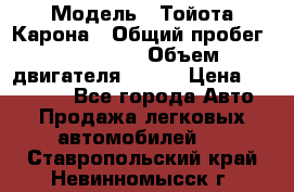  › Модель ­ Тойота Карона › Общий пробег ­ 385 000 › Объем двигателя ­ 125 › Цена ­ 120 000 - Все города Авто » Продажа легковых автомобилей   . Ставропольский край,Невинномысск г.